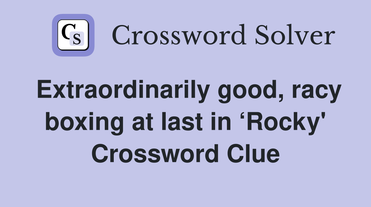 Extraordinarily good, racy boxing at last in ‘Rocky' Crossword Clue